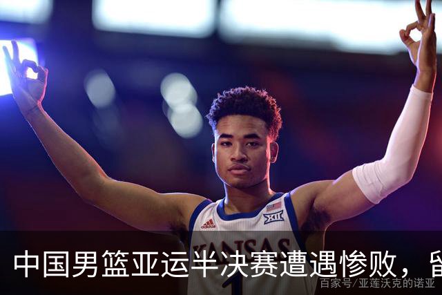 中国男篮亚运半决赛遭遇惨败，留洋中锋余嘉豪表现不佳