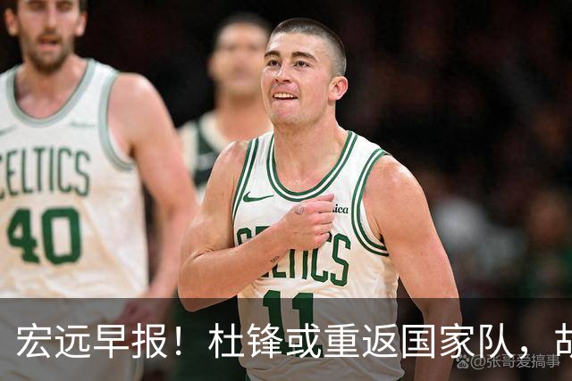 宏远早报！杜锋或重返国家队，胡明轩旧伤复发，萨姆纳回归成定局
